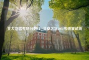 北大地信考研分数线_北京大学2022考研复试线