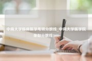 中南大学临床医学考研分数线_中南大学医学院录取分数线2022