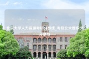 北京大学人力资源考研分数线_考研北大要多少分录取