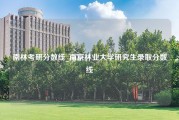 南林考研分数线_南京林业大学研究生录取分数线