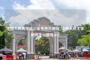 中国人民大学近三年考研分数线_中国人民大学研究生分数线2022