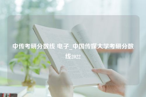 中传考研分数线 电子_中国传媒大学考研分数线2022